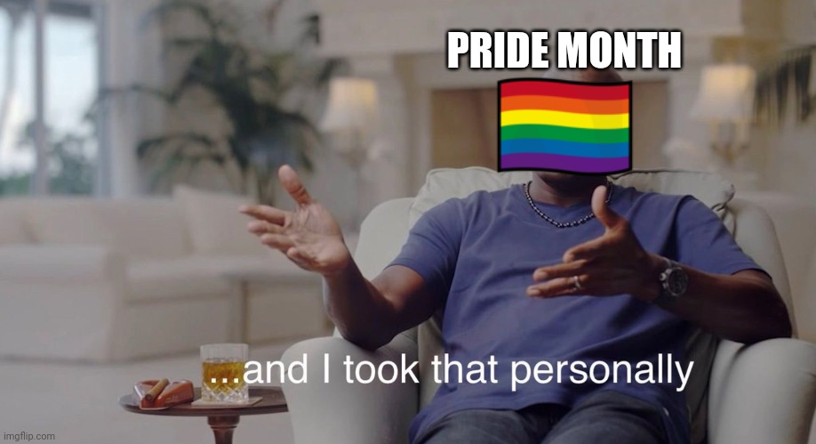 I took that personally | PRIDE MONTH | image tagged in i took that personally,AdviceAnimals | made w/ Imgflip meme maker