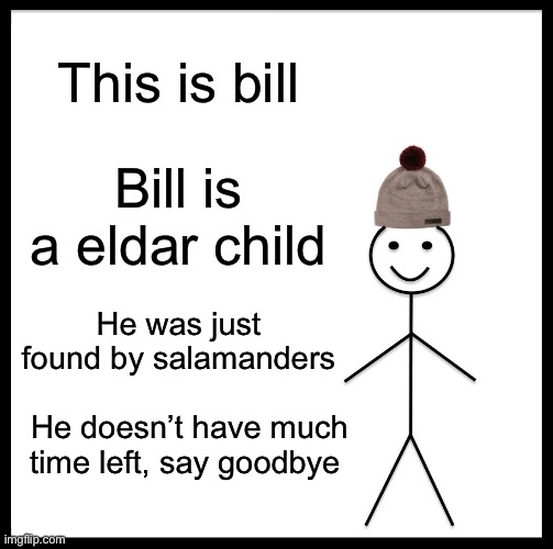 Be Like Bill | This is bill; Bill is a eldar child; He was just found by salamanders; He doesn’t have much time left, say goodbye | image tagged in memes,be like bill | made w/ Imgflip meme maker
