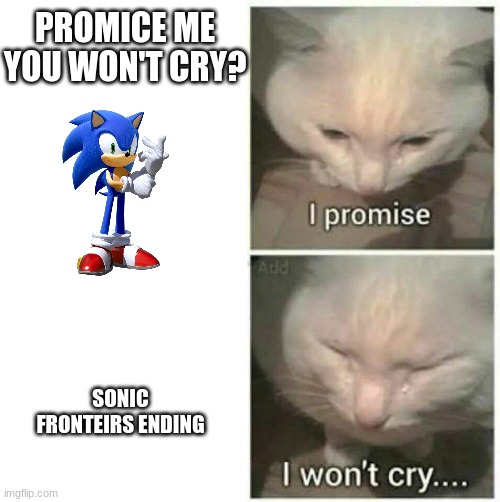 The Sonic Fromteirs ending got to me, man | PROMICE ME YOU WON'T CRY? SONIC FRONTEIRS ENDING | image tagged in i promise i won't cry,sonic frontiers,sonic the hedgehog | made w/ Imgflip meme maker