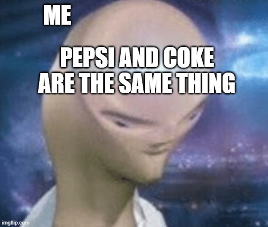 SMORT | ME; PEPSI AND COKE ARE THE SAME THING | image tagged in smort | made w/ Imgflip meme maker