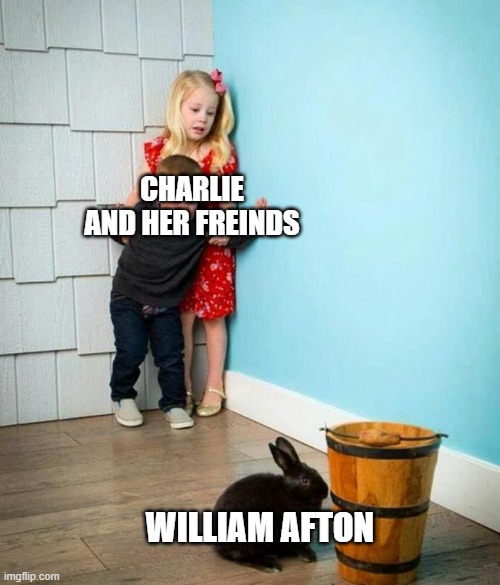 I don't really like the FNaF books, but I think this was pretty clever. | CHARLIE AND HER FREINDS; WILLIAM AFTON | image tagged in children scared of rabbit | made w/ Imgflip meme maker