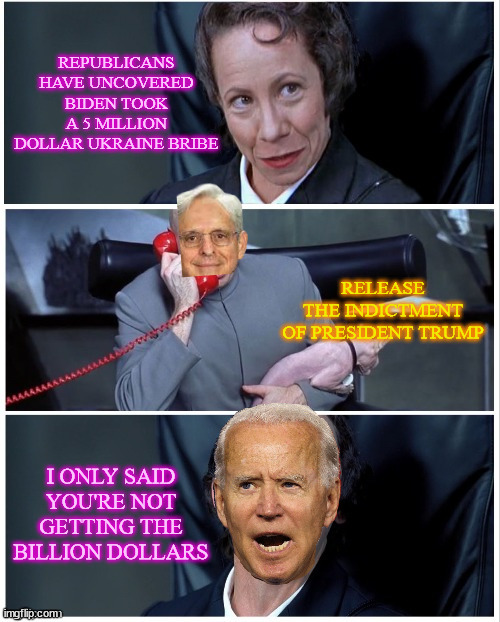 Joe Biden Was Bribed and Paid Millions of Dollars to Have Ukrainian Prosecutor Investigating Burisma Fired | REPUBLICANS HAVE UNCOVERED BIDEN TOOK A 5 MILLION DOLLAR UKRAINE BRIBE; RELEASE THE INDICTMENT OF PRESIDENT TRUMP; I ONLY SAID YOU'RE NOT GETTING THE BILLION DOLLARS | image tagged in frau changes mind,criminal,joe biden,crooked,doj | made w/ Imgflip meme maker