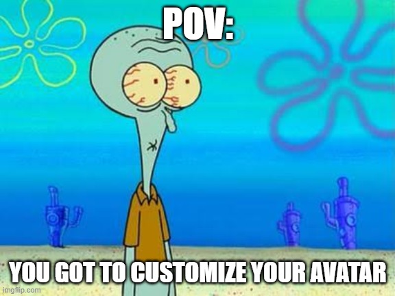 shocked squidward temp | POV:; YOU GOT TO CUSTOMIZE YOUR AVATAR | image tagged in shocked squidward temp | made w/ Imgflip meme maker
