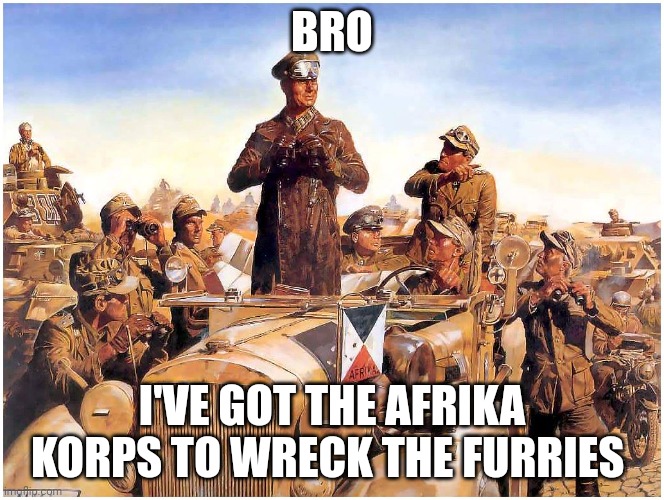 Rommel | BRO I'VE GOT THE AFRIKA KORPS TO WRECK THE FURRIES | image tagged in rommel | made w/ Imgflip meme maker