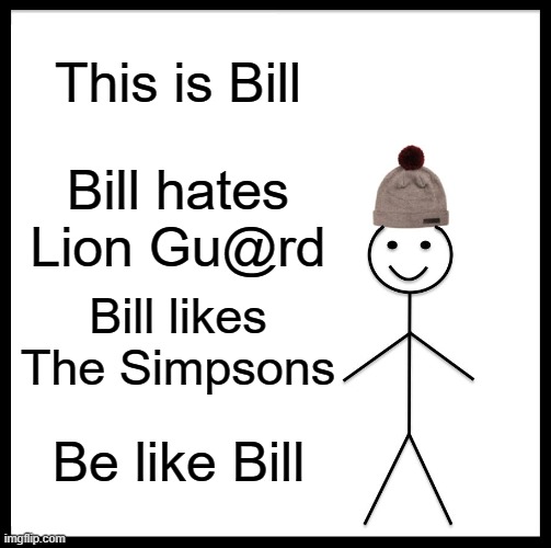 Be Like Bill | This is Bill; Bill hates Lion Gu@rd; Bill likes The Simpsons; Be like Bill | image tagged in memes,be like bill | made w/ Imgflip meme maker
