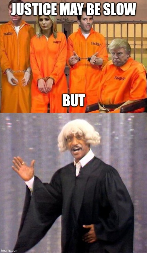 HERE COMES THE JUDGE!!!! | JUSTICE MAY BE SLOW; BUT | image tagged in trump prison family,flip wilson,justice,dignity,patriotism | made w/ Imgflip meme maker