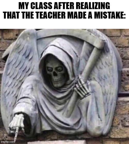 Meme #1 of pain | MY CLASS AFTER REALIZING THAT THE TEACHER MADE A MISTAKE: | image tagged in pointing death | made w/ Imgflip meme maker