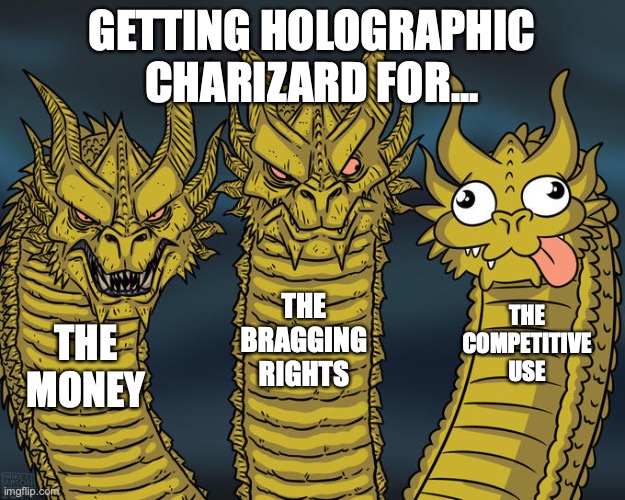 Three-headed Dragon | GETTING HOLOGRAPHIC CHARIZARD FOR... THE BRAGGING RIGHTS; THE COMPETITIVE USE; THE MONEY | image tagged in three-headed dragon | made w/ Imgflip meme maker