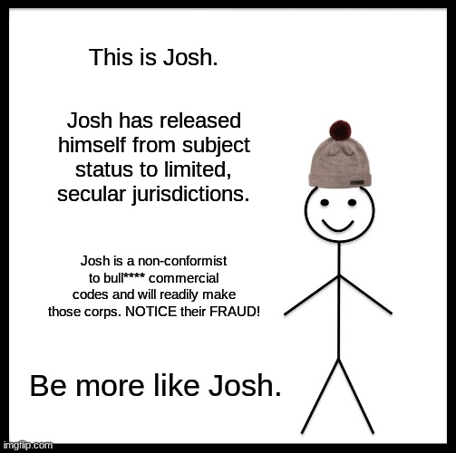 Not in your jurisdiction bro | This is Josh. Josh has released himself from subject status to limited, secular jurisdictions. Josh is a non-conformist to bull**** commercial codes and will readily make those corps. NOTICE their FRAUD! Be more like Josh. | image tagged in memes,be like bill,no thank you,non commercial,slave no more | made w/ Imgflip meme maker