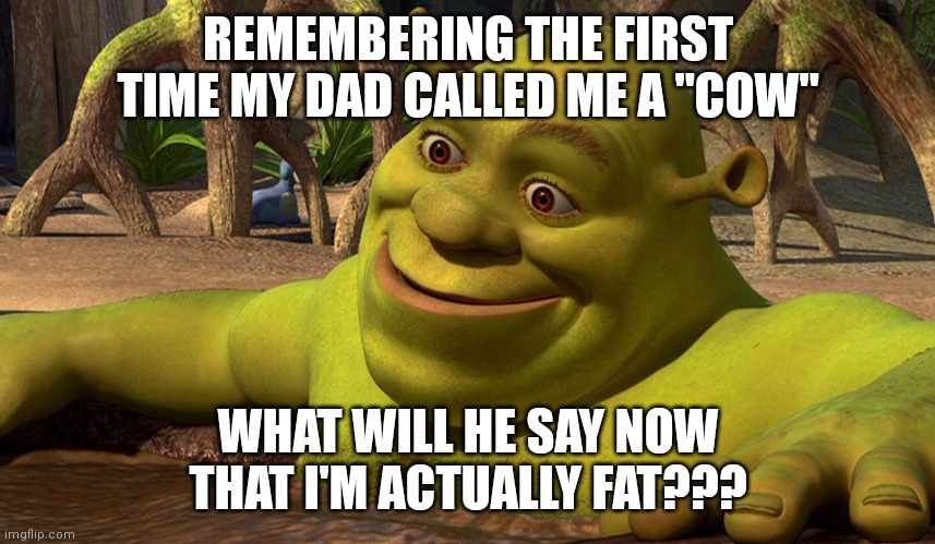 Shrek remembered something | REMEMBERING THE FIRST TIME MY DAD CALLED ME A "COW"; WHAT WILL HE SAY NOW THAT I'M ACTUALLY FAT??? | image tagged in shrek remembered something,CPTSDmemes | made w/ Imgflip meme maker