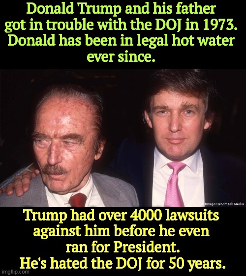 Hanging out with the Italian and Russian mobs hasn't helped. Trump has been paranoid about the DOJ for half a century. | Donald Trump and his father 
got in trouble with the DOJ in 1973. 
Donald has been in legal hot water 
ever since. Trump had over 4000 lawsuits 
against him before he even 
ran for President. He's hated the DOJ for 50 years. | image tagged in fred and donald trump in trouble with the doj in 1973,donald trump,trouble,doj,50,years | made w/ Imgflip meme maker