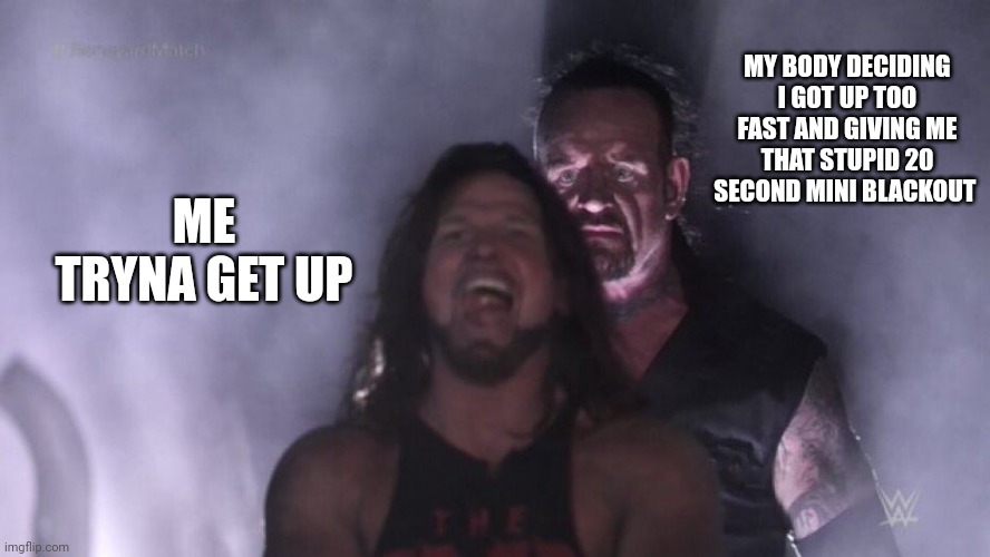 AJ Styles & Undertaker | MY BODY DECIDING I GOT UP TOO FAST AND GIVING ME THAT STUPID 20 SECOND MINI BLACKOUT; ME TRYNA GET UP | image tagged in aj styles undertaker | made w/ Imgflip meme maker