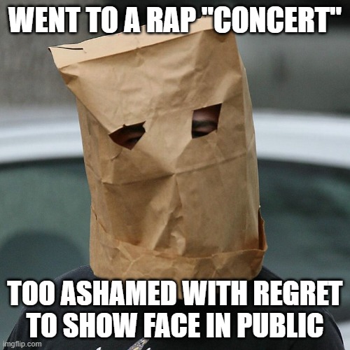 Bag On Head Rap Sucks | WENT TO A RAP "CONCERT"; TOO ASHAMED WITH REGRET TO SHOW FACE IN PUBLIC | image tagged in bag on head,i hate rap,rap sucks | made w/ Imgflip meme maker