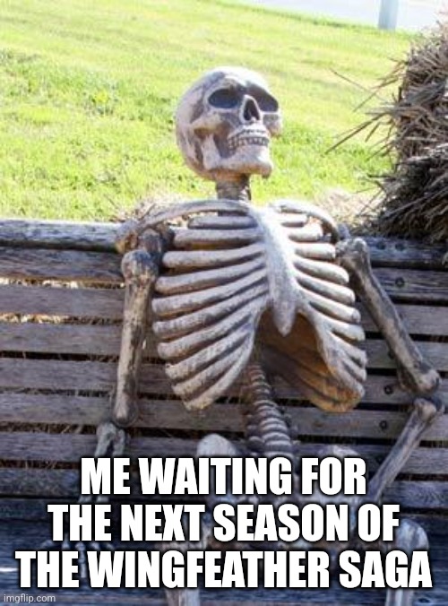 Waiting Skeleton | ME WAITING FOR THE NEXT SEASON OF THE WINGFEATHER SAGA | image tagged in memes,waiting skeleton | made w/ Imgflip meme maker