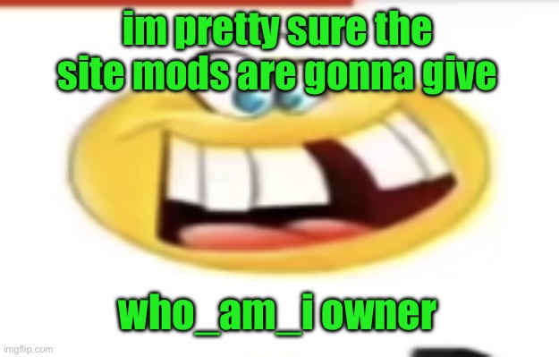 Surlykong69 told me. But there is a possible chance that it’s going to be Justacheemsdoge | im pretty sure the site mods are gonna give; who_am_i owner | image tagged in happy yet cursed | made w/ Imgflip meme maker