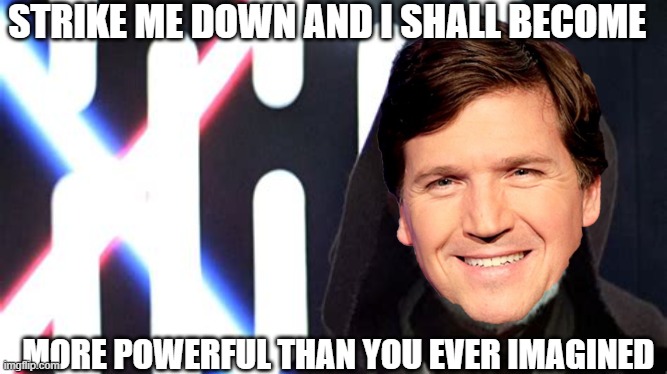 Strike me down | STRIKE ME DOWN AND I SHALL BECOME; MORE POWERFUL THAN YOU EVER IMAGINED | image tagged in tucker carlson,obi wan kenobi | made w/ Imgflip meme maker