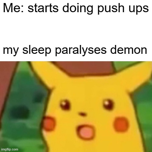 Surprised Pikachu | Me: starts doing push ups; my sleep paralyses demon | image tagged in memes,surprised pikachu | made w/ Imgflip meme maker