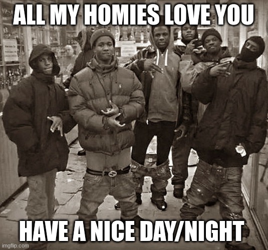 <3 | ALL MY HOMIES LOVE YOU; HAVE A NICE DAY/NIGHT | image tagged in all my homies love | made w/ Imgflip meme maker