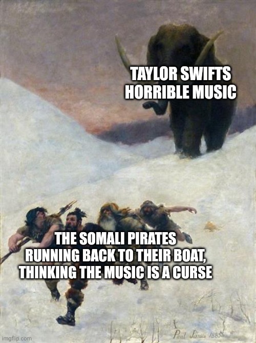 African Piracy Detterent | TAYLOR SWIFTS HORRIBLE MUSIC; THE SOMALI PIRATES RUNNING BACK TO THEIR BOAT, THINKING THE MUSIC IS A CURSE | image tagged in flight before the mammoth,pirate,taylor swift | made w/ Imgflip meme maker