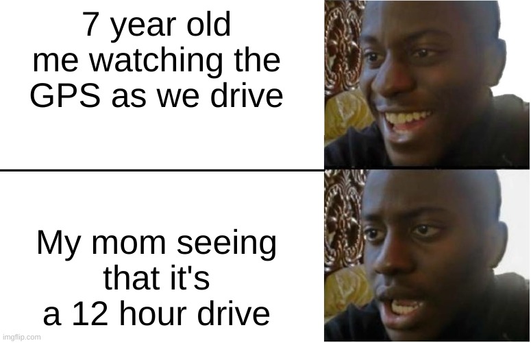 I always watched it while we were driving | 7 year old me watching the GPS as we drive; My mom seeing that it's a 12 hour drive | image tagged in disappointed black guy | made w/ Imgflip meme maker
