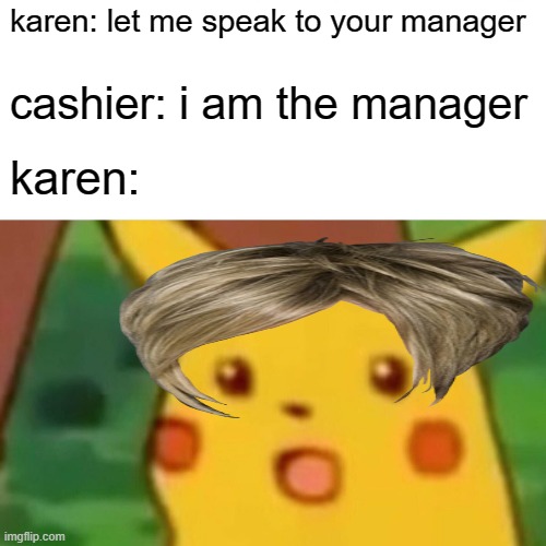 the tables have turned | karen: let me speak to your manager; cashier: i am the manager; karen: | image tagged in memes,surprised pikachu | made w/ Imgflip meme maker