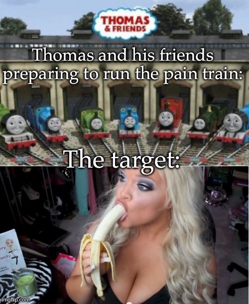 Pain train | Thomas and his friends preparing to run the pain train:; The target: | image tagged in dumb blonde,pain,train,thomas the tank engine | made w/ Imgflip meme maker