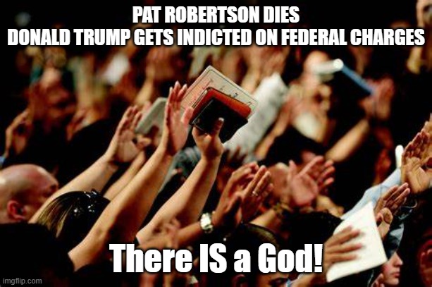 PAT ROBERTSON DIES
DONALD TRUMP GETS INDICTED ON FEDERAL CHARGES; There IS a God! | image tagged in thoughts and prayers | made w/ Imgflip meme maker