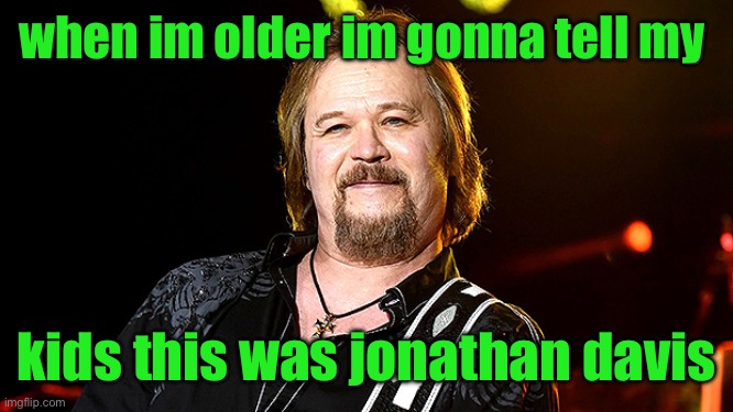 I’m gunna tell my kids this was Jonathan Davis | when im older im gonna tell my; kids this was jonathan davis | image tagged in i m gunna tell my kids this was jonathan davis | made w/ Imgflip meme maker