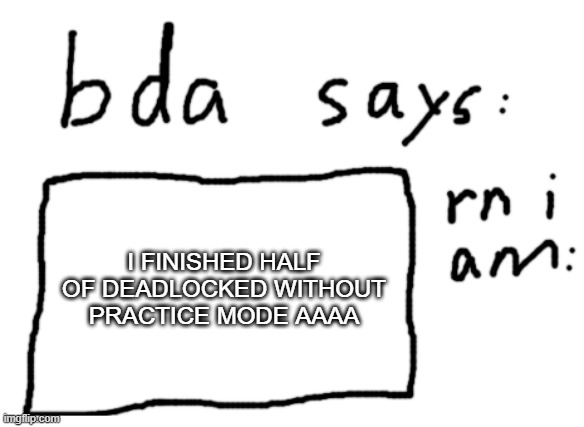 AAAAAAAAAAAAAAAAAAAAAAAAAAAAAAAA | I FINISHED HALF OF DEADLOCKED WITHOUT PRACTICE MODE AAAA | image tagged in official badlydrawnaxolotl announcement temp | made w/ Imgflip meme maker