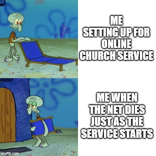 POV: You're setting up for Online Church service | ME SETTING UP FOR ONLINE CHURCH SERVICE; ME WHEN THE NET DIES JUST AS THE SERVICE STARTS | image tagged in squidward chair | made w/ Imgflip meme maker