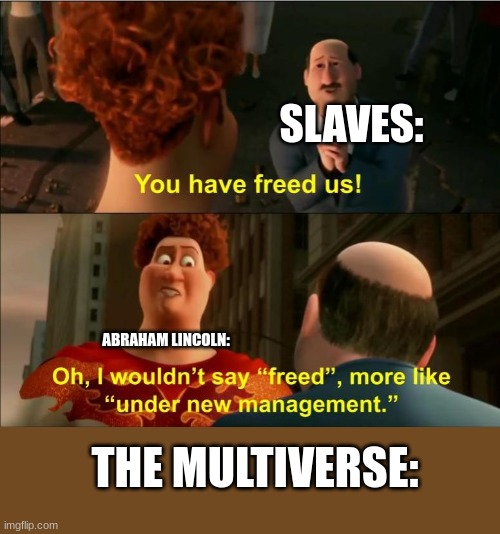 THE MULTIVERSE! | SLAVES:; ABRAHAM LINCOLN:; THE MULTIVERSE: | image tagged in under new management | made w/ Imgflip meme maker