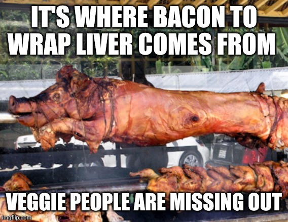 Bacon wraps liver | IT'S WHERE BACON TO WRAP LIVER COMES FROM; VEGGIE PEOPLE ARE MISSING OUT | image tagged in funny memes | made w/ Imgflip meme maker