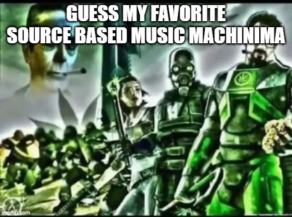 its kinda easy | GUESS MY FAVORITE SOURCE BASED MUSIC MACHINIMA | image tagged in weed life 2 | made w/ Imgflip meme maker