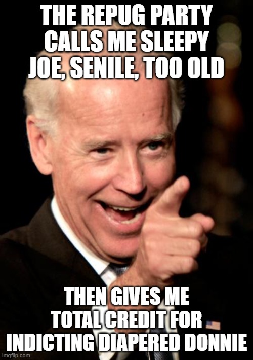 Smilin Biden | THE REPUG PARTY CALLS ME SLEEPY JOE, SENILE, TOO OLD; THEN GIVES ME TOTAL CREDIT FOR INDICTING DIAPERED DONNIE | image tagged in memes,smilin biden | made w/ Imgflip meme maker