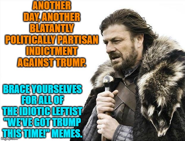 Leftists never learn. | ANOTHER DAY, ANOTHER BLATANTLY POLITICALLY PARTISAN INDICTMENT AGAINST TRUMP. BRACE YOURSELVES FOR ALL OF THE IDIOTIC LEFTIST "WE'VE GOT TRUMP THIS TIME!" MEMES. | image tagged in brace yourselves x is coming | made w/ Imgflip meme maker