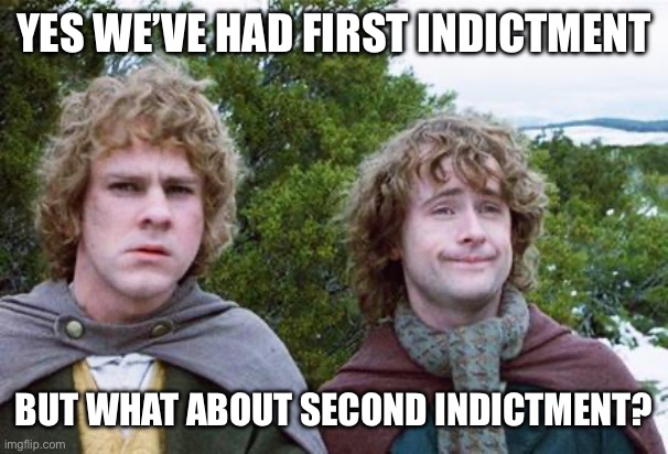 Second Breakfast | YES WE’VE HAD FIRST INDICTMENT; BUT WHAT ABOUT SECOND INDICTMENT? | image tagged in second breakfast | made w/ Imgflip meme maker