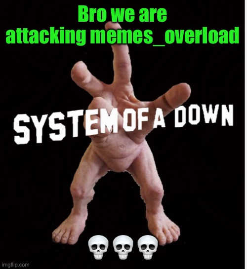 Hand creature | Bro we are attacking memes_overload; 💀💀💀 | image tagged in hand creature | made w/ Imgflip meme maker