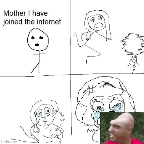 Mother I have joined the internet | image tagged in mother i have joined the internet | made w/ Imgflip meme maker