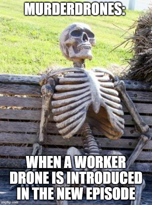 When worker drones are introduced in a new episode | MURDERDRONES:; WHEN A WORKER DRONE IS INTRODUCED IN THE NEW EPISODE | image tagged in memes,waiting skeleton,murderdrones | made w/ Imgflip meme maker