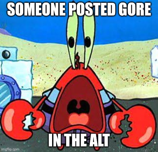 And i didn't even do it | SOMEONE POSTED GORE; IN THE ALT | image tagged in mr krabs wide mouth | made w/ Imgflip meme maker
