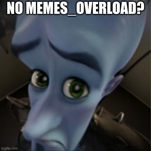 Megamind peeking | NO MEMES_OVERLOAD? | image tagged in megamind peeking | made w/ Imgflip meme maker