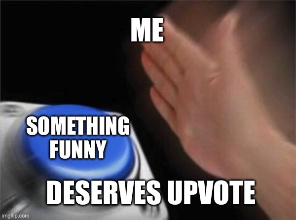 Blank Nut Button Meme | ME; SOMETHING FUNNY; DESERVES UPVOTE | image tagged in memes,blank nut button | made w/ Imgflip meme maker