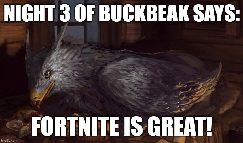 Buckbeak | NIGHT 3 OF BUCKBEAK SAYS:; FORTNITE IS GREAT! | image tagged in buckbeak | made w/ Imgflip meme maker