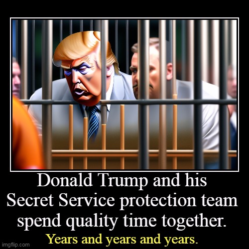 Nobody knows the trouble I've seen... | Donald Trump and his Secret Service protection team spend quality time together. | Years and years and years. | image tagged in funny,demotivationals,trump,secret service,prison,together | made w/ Imgflip demotivational maker
