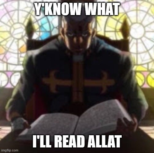 I read allat | Y'KNOW WHAT; I'LL READ ALLAT | image tagged in pucci reading,jojo | made w/ Imgflip meme maker