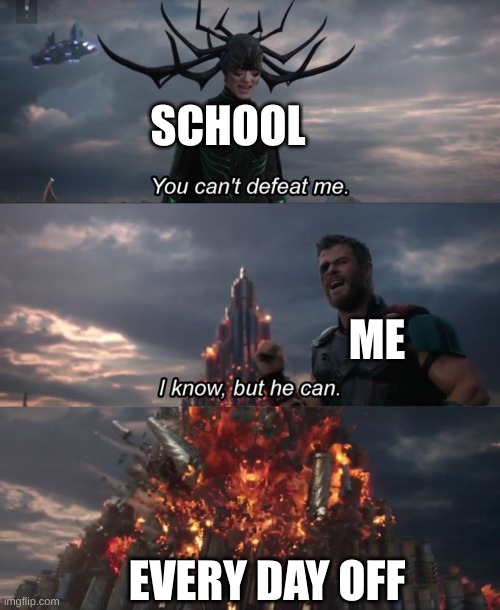 aaaaa | SCHOOL; ME; EVERY DAY OFF | image tagged in you can't defeat me | made w/ Imgflip meme maker