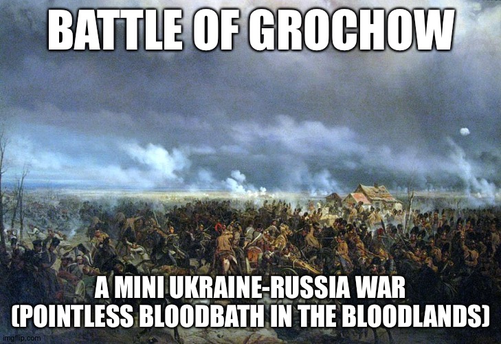 BATTLE OF GROCHOW; A MINI UKRAINE-RUSSIA WAR (POINTLESS BLOODBATH IN THE BLOODLANDS) | image tagged in memes | made w/ Imgflip meme maker