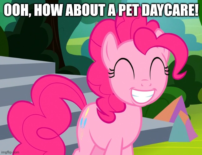 Cute Pinkie Pie (MLP) | OOH, HOW ABOUT A PET DAYCARE! | image tagged in cute pinkie pie mlp | made w/ Imgflip meme maker