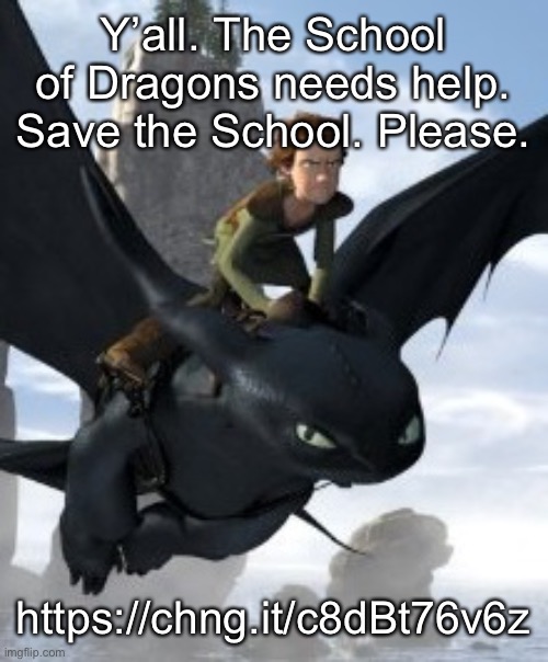 Please, we need your help. | Y’all. The School of Dragons needs help. Save the School. Please. https://chng.it/c8dBt76v6z | image tagged in how to train your dragon,memes,funny,httyd,help,games | made w/ Imgflip meme maker