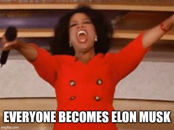 Ophrah | EVERYONE BECOMES ELON MUSK | image tagged in ophrah | made w/ Imgflip meme maker